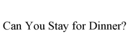 CAN YOU STAY FOR DINNER? trademark