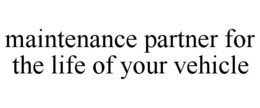 MAINTENANCE PARTNER FOR THE LIFE OF YOUR VEHICLE trademark