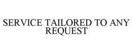SERVICE TAILORED TO ANY REQUEST trademark