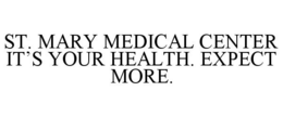 ST. MARY MEDICAL CENTER IT'S YOUR HEALTH. EXPECT MORE. trademark