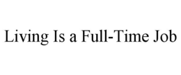 LIVING IS A FULL-TIME JOB trademark