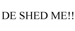 DE SHED ME!! trademark