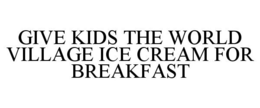 GIVE KIDS THE WORLD VILLAGE ICE CREAM FOR BREAKFAST trademark
