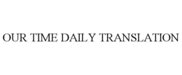 OUR TIME DAILY TRANSLATION trademark
