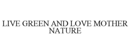 LIVE GREEN AND LOVE MOTHER NATURE trademark