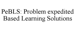 PEBLS: PROBLEM EXPEDITED BASED LEARNING SOLUTIONS trademark