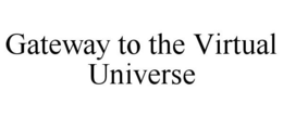 GATEWAY TO THE VIRTUAL UNIVERSE trademark