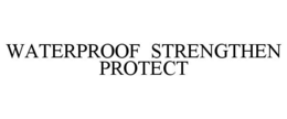 WATERPROOF STRENGTHEN PROTECT trademark