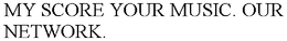 MY SCORE YOUR MUSIC. OUR NETWORK. trademark