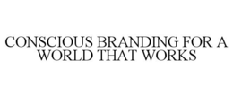 CONSCIOUS BRANDING FOR A WORLD THAT WORKS trademark