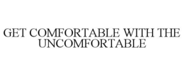 GET COMFORTABLE WITH THE UNCOMFORTABLE trademark