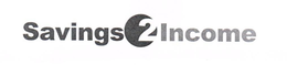 SAVINGS 2 INCOME trademark