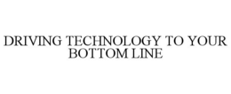 DRIVING TECHNOLOGY TO YOUR BOTTOM LINE trademark