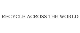 RECYCLE ACROSS THE WORLD trademark