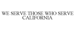 WE SERVE THOSE WHO SERVE CALIFORNIA trademark