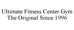 ULTIMATE FITNESS CENTER GYM THE ORIGINAL SINCE 1996 trademark