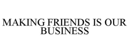 MAKING FRIENDS IS OUR BUSINESS trademark