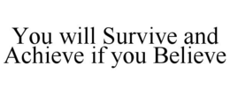 YOU WILL SURVIVE AND ACHIEVE IF YOU BELIEVE trademark