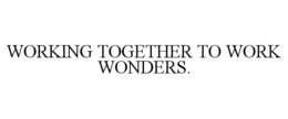 WORKING TOGETHER TO WORK WONDERS. trademark