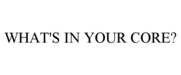 WHAT'S IN YOUR CORE? trademark