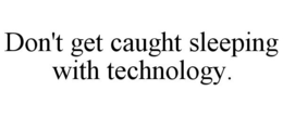 DON'T GET CAUGHT SLEEPING WITH TECHNOLOGY. trademark