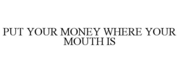 PUT YOUR MONEY WHERE YOUR MOUTH IS trademark