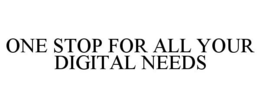 ONE STOP FOR ALL YOUR DIGITAL NEEDS trademark