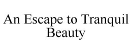 AN ESCAPE TO TRANQUIL BEAUTY trademark