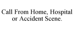 CALL FROM HOME, HOSPITAL OR ACCIDENT SCENE. trademark