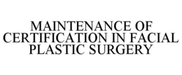 MAINTENANCE OF CERTIFICATION IN FACIAL PLASTIC SURGERY trademark