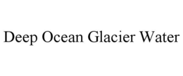 DEEP OCEAN GLACIER WATER trademark