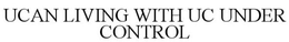 UCAN LIVING WITH UC UNDER CONTROL trademark