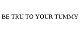 BE TRU TO YOUR TUMMY trademark