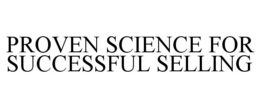 PROVEN SCIENCE FOR SUCCESSFUL SELLING trademark