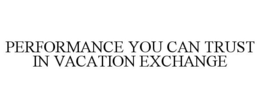 PERFORMANCE YOU CAN TRUST IN VACATION EXCHANGE trademark