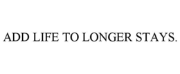 ADD LIFE TO LONGER STAYS. trademark