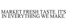 MARKET FRESH TASTE. IT'S IN EVERYTHING WE MAKE. trademark