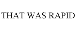 THAT WAS RAPID trademark