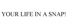 YOUR LIFE IN A SNAP! trademark