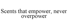SCENTS THAT EMPOWER, NEVER OVERPOWER trademark