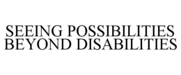 SEEING POSSIBILITIES BEYOND DISABILITIES trademark