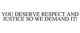 YOU DESERVE RESPECT AND JUSTICE SO WE DEMAND IT! trademark
