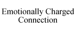 EMOTIONALLY CHARGED CONNECTION trademark