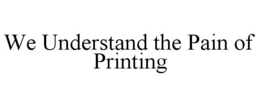 WE UNDERSTAND THE PAIN OF PRINTING trademark