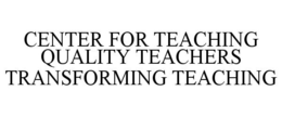 CENTER FOR TEACHING QUALITY TEACHERS TRANSFORMING TEACHING trademark