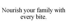NOURISH YOUR FAMILY WITH EVERY BITE. trademark