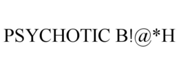 PSYCHOTIC B!@*H trademark