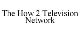 THE HOW 2 TELEVISION NETWORK trademark