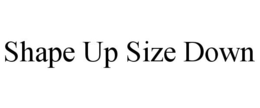 SHAPE UP SIZE DOWN trademark