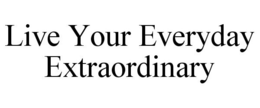 LIVE YOUR EVERYDAY EXTRAORDINARY trademark